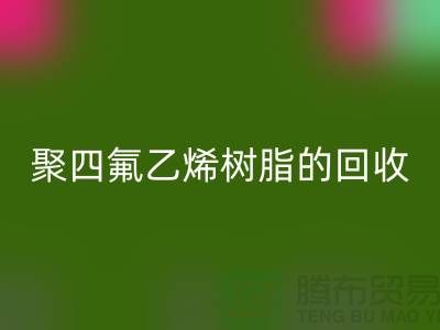 ### 探索聚四氟乙烯樹脂的回收價值與潛力@上海騰布貿易
