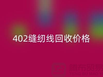 402縫紉線回收價格如何計算?上海制衣線回收網站