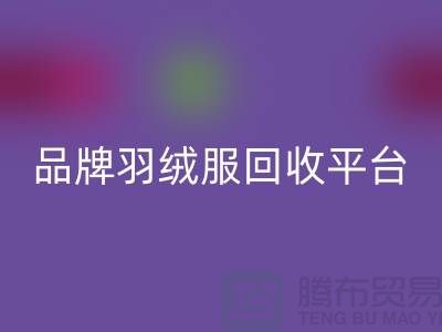 品牌羽絨服回收平臺(tái)哪家價(jià)格高?上海騰布貿(mào)易有限公司值得選擇