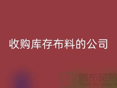 如何選擇收購(gòu)庫(kù)存布料的公司——上海騰布貿(mào)易有限公司