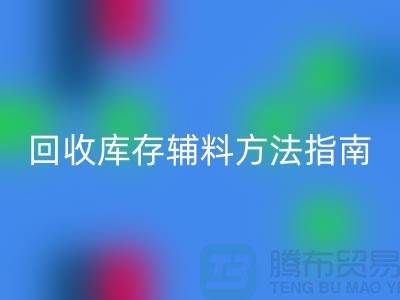如何高效回收庫存輔料，實(shí)用方法指南-上海庫存輔料回收公司