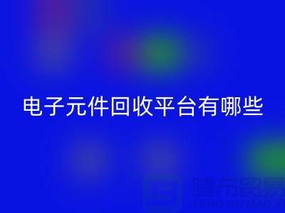 電子元件回收平臺有哪些?哪個(gè)好?精選與評比_上海騰布貿(mào)易