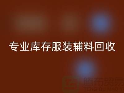 上海騰布貿(mào)易有限公司:專(zhuān)業(yè)庫(kù)存服裝輔料回收的佼佼者