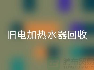 舊熱水器與電加熱水器的回收及化工設備回收公司服務詳解