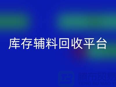 探秘庫存輔料回收市場(chǎng)，尋找優(yōu)質(zhì)資源的寶地