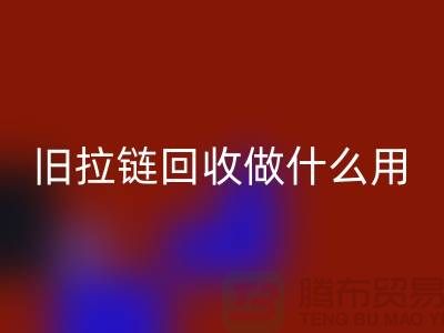 舊拉鏈回收做什么用途-附近有沒有收購的廠家-上海騰布貿(mào)易