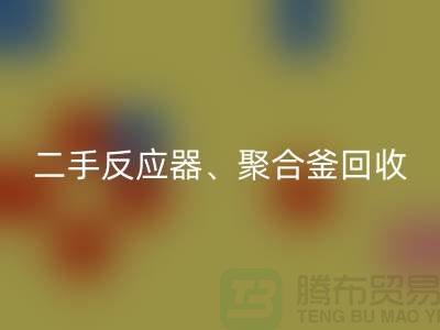 二手反應(yīng)器回收_聚合釜回收專業(yè)能力與經(jīng)驗(yàn)_大型設(shè)備回收廠家