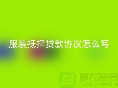 服裝抵押貸款協(xié)議怎么寫(xiě)才有效？——以上海庫(kù)存服裝回收公司為例