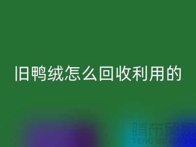 舊鴨絨怎么回收利用的？白鴨絨回收價格_杭州羽絨回收公司