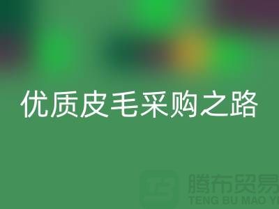 探索優(yōu)質(zhì)皮毛采購(gòu)之路 - 聯(lián)系收購(gòu)廠家