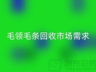 **毛領(lǐng)毛條回收市場(chǎng)需求與供應(yīng)關(guān)系**上海騰布貿(mào)易有限公司