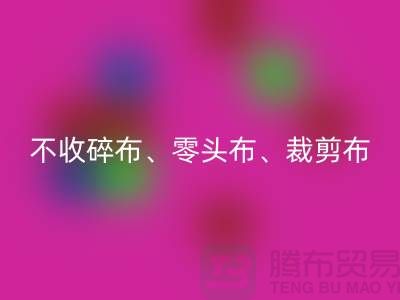 上海庫存布料回收公司明確說明：不收碎布、零頭布、裁剪布
