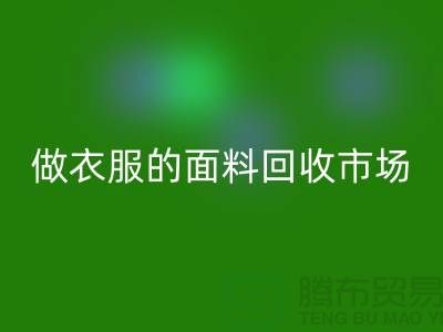 做衣服的面料回收市場(chǎng)@布料讓人眼花繚亂也美好@-精仿布料回收公司