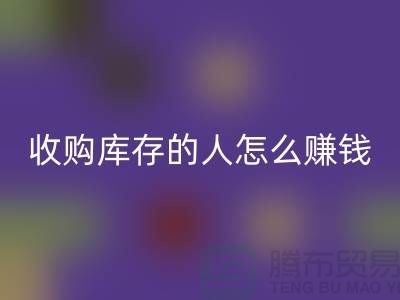 收購(gòu)庫(kù)存的人怎么賺錢(布料面料回收)_上海騰布貿(mào)易有限公司