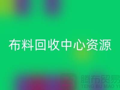 常熟布料回收中心資源廣泛利于業(yè)務(wù)_常熟面料回收平臺(tái)