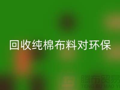 回收純棉布料對環(huán)保和資源再利用具有重要意義-回收倉庫庫存