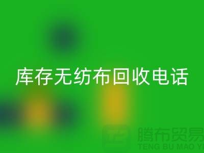 庫存無紡布回收一個鈴聲隨叫隨到隨時上門-江蘇無紡布回收廠家