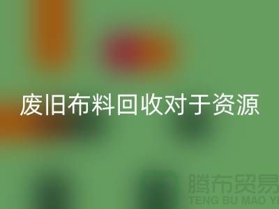 廢舊布料回收對于資源節約具有重要意義-廢舊布料回收利用
