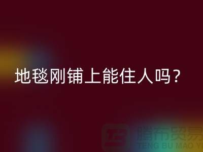 ### 地毯有甲醛嗎？剛鋪上能住人嗎？