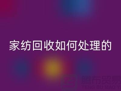 家紡回收如何處理的相關(guān)回答-南通庫存家紡回收公司