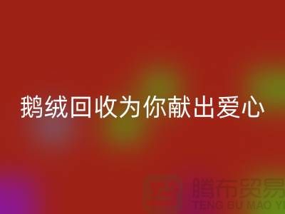 漂白鵝絨回收為你獻出一份愛心-90鴨絨回收價格-國標羽絨回收