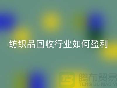 紡織品回收行業(yè)如何盈利，政策支持與補(bǔ)貼利用