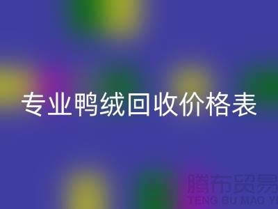 專業(yè)鴨絨回收價格表-專業(yè)鴨絨回收廠家-鴨鵝絨回收廠家