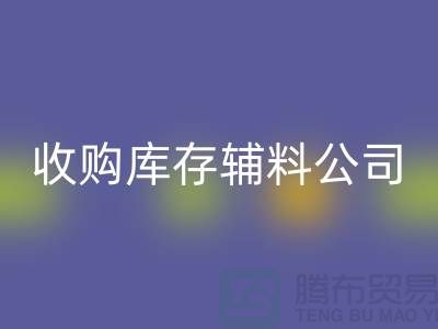 收購庫存輔料公司_接手機到手軟_上海騰布貿易有限公司
