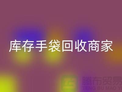 庫存手袋回收商家:為廠家事業(yè)貢獻(xiàn)力量-庫存織帶回收公司