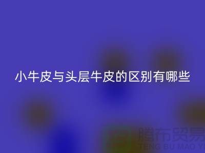 小牛皮與頭層牛皮的區(qū)別在哪方面體現(xiàn)