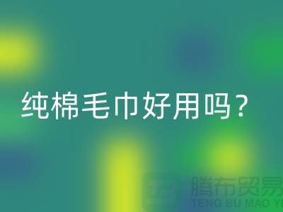 竹纖維毛巾和純棉毛巾哪個(gè)好用