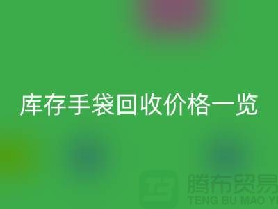 庫存手袋回收價格一覽,讓您輕松變現廢品!包包回收廠家地址