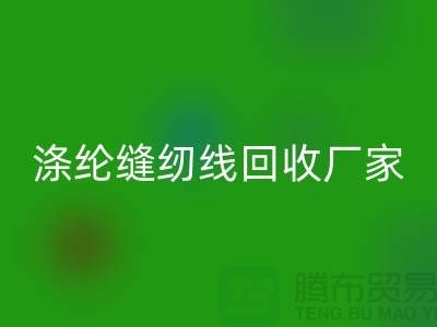 滌綸縫紉線回收廠家_專收柳青縫紉線_上海騰布貿易有限公司