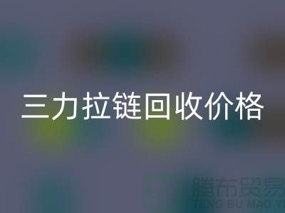 三力拉鏈回收價格一覽表-每噸多少錢？-上海拉鏈回收廠家