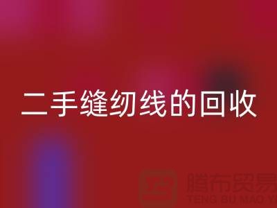 二手縫紉線回收：環(huán)保的新時尚-縫紉線收購-縫紉線回收市場