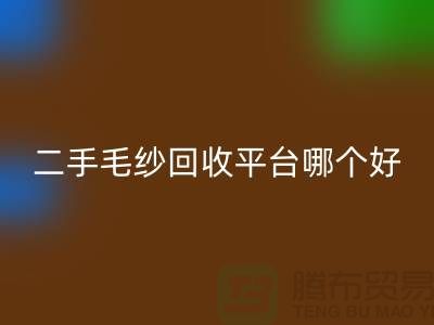 二手毛紗回收平臺哪個好?讓專家告訴你答案@上海騰布貿易