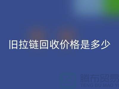 廢舊拉鏈回收價格是多少？箱包拉鏈回收公司