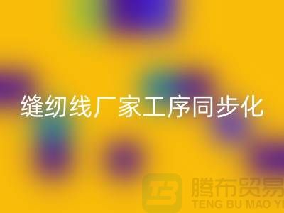 縫紉線廠家工序同步化處理的技術(shù)要求-高強(qiáng)縫紉線回收公司