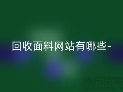回收面料網站有哪些-回收面料手機號-上海回收面料公司
