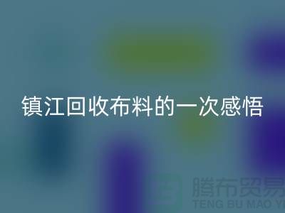 去鎮(zhèn)江回收布料的一次感悟-常熟回收布料公司