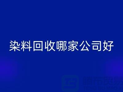 染料回收哪家公司好?體現(xiàn)在哪些方面?推薦上海騰布貿(mào)易