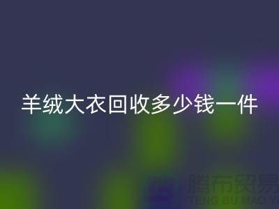 羊絨大衣回收多少錢一件？-上海庫存服裝回收廠家