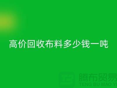 高價回收布料多少錢一噸：探索市場價格與行業前景-庫存回收網站