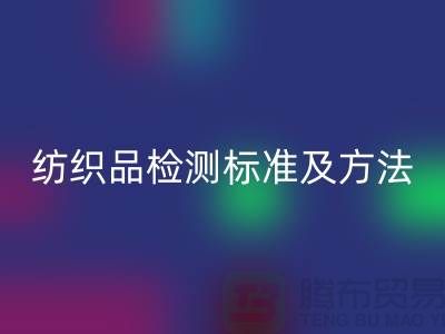 紡織品檢測標準及方法有哪些內容和要求-廢舊紡織品回收公司