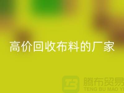 高價回收布料的廠家都在哪些城市-上海布料回收市場