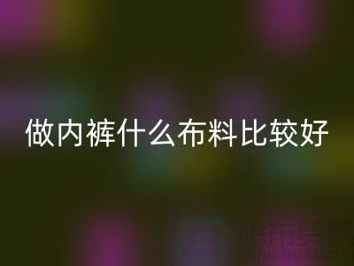 做內褲什么布料比較好_什么布料的內褲比較好??