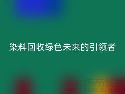 庫存染料回收廠家的創新之路:綠色未來的引領者