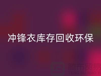 沖鋒衣庫存回收環(huán)保與時尚的完美結(jié)合-庫存回收平臺聯(lián)系手機號