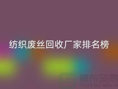 紡織廢絲回收廠家排名榜前十名有哪些？廢絲回收造粒廠家