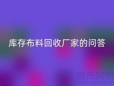 庫存布料回收廠家的相關(guān)問答：義烏人有知情權(quán)-義烏面料回收公司